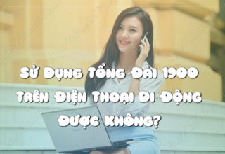 Sử Dụng Tổng Đài 1900 Trên Điện Thoại Di Động Được Không?