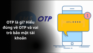 OTP là gì Hiểu đúng về OTP và vai trò bảo mật tài khoản