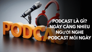 Podcast là gì Ngày càng nhiều người nghe podcast mỗi ngày