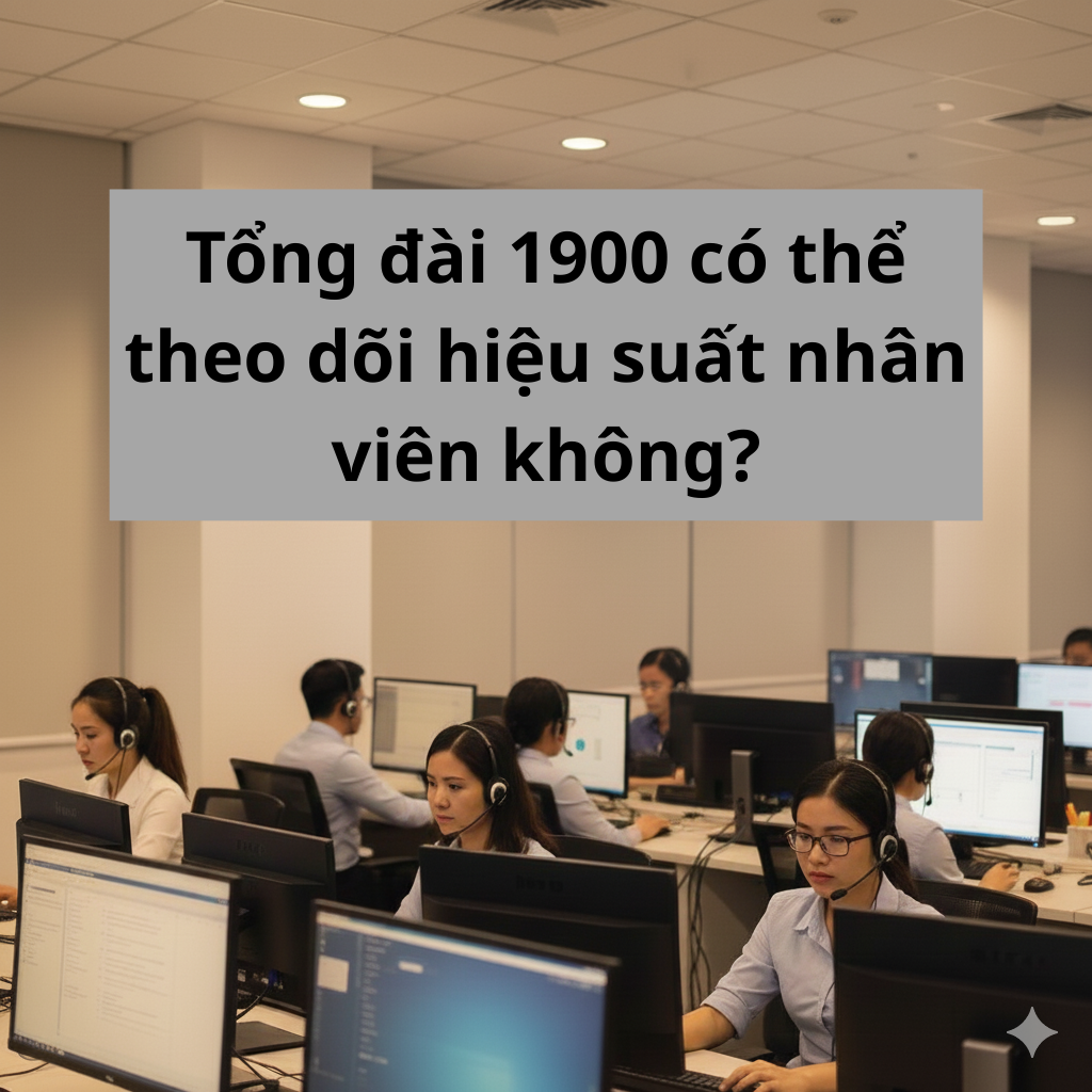 Tổng đài 1900 có thể theo dõi hiệu suất nhân viên không?